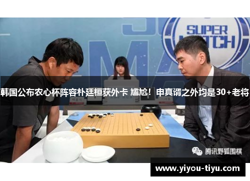 韩国公布农心杯阵容朴廷桓获外卡 尴尬!申真谞之外均是30+老将